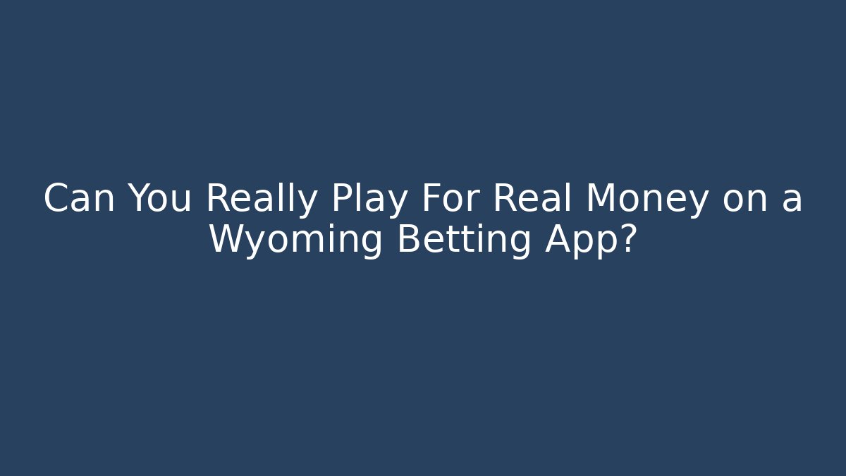 Can You Really Play For Real Money on a Wyoming Betting App?
