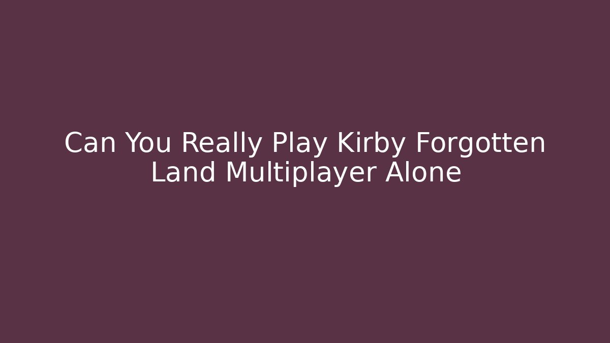 Can You Really Play Kirby Forgotten Land Multiplayer Alone