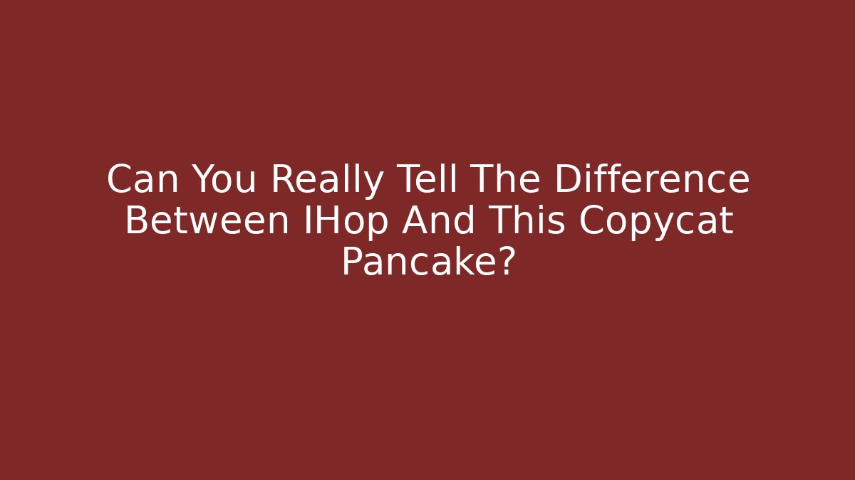 Can You Really Tell The Difference Between IHop And This Copycat Pancake?