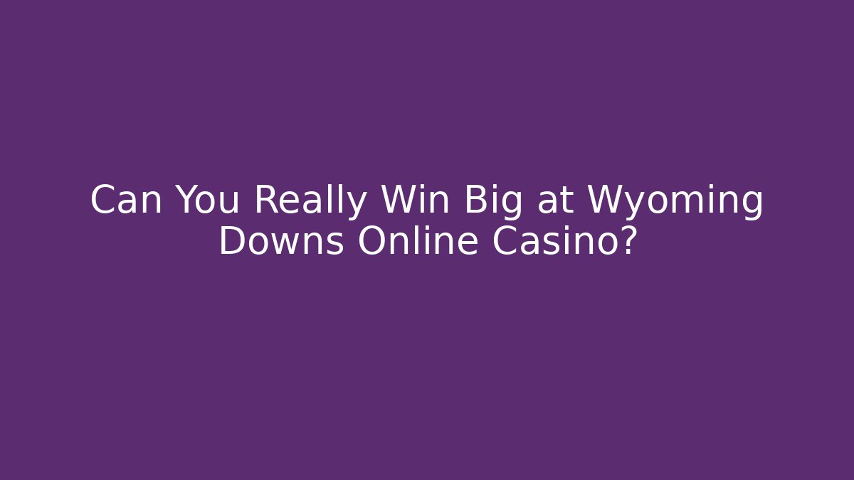 Can You Really Win Big at Wyoming Downs Online Casino?