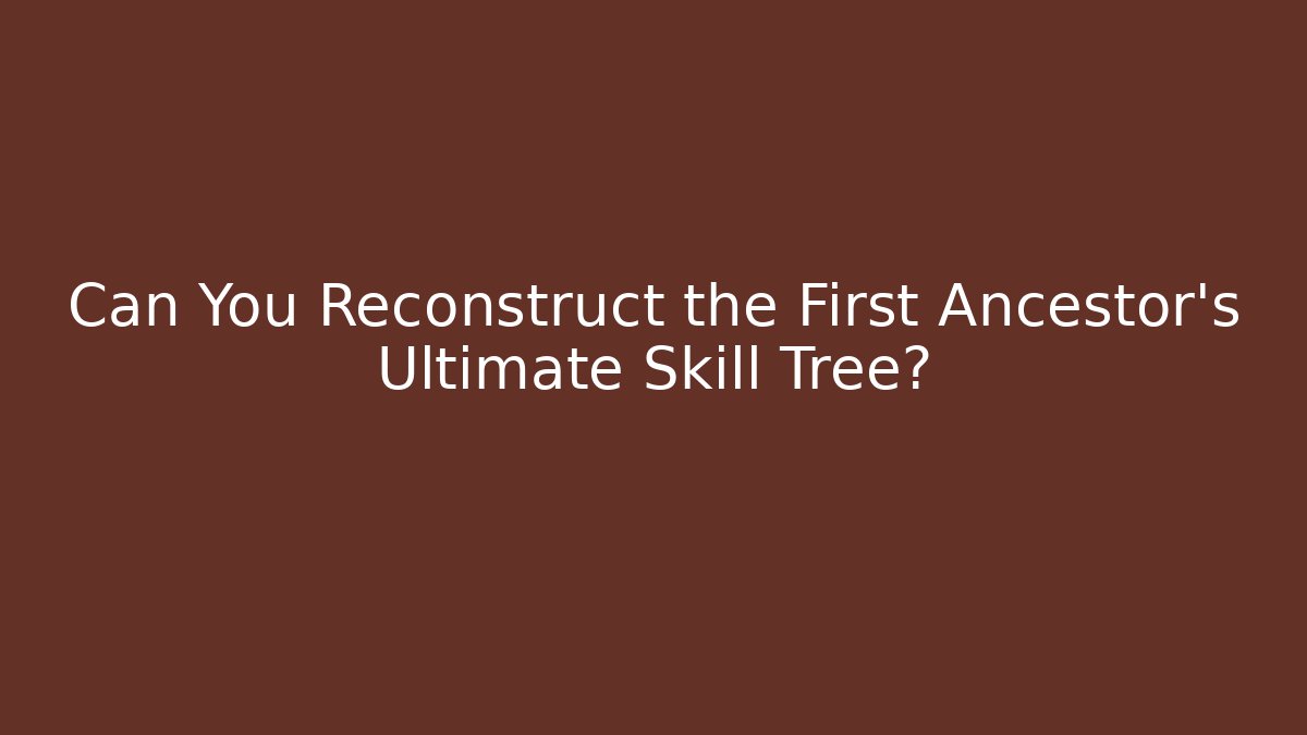 Can You Reconstruct the First Ancestor's Ultimate Skill Tree?