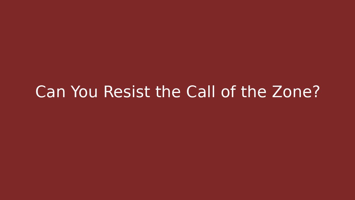 Can You Resist the Call of the Zone?