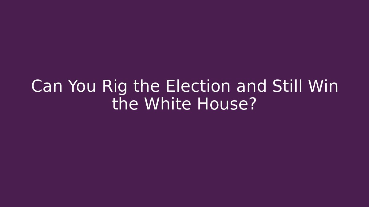 Can You Rig the Election and Still Win the White House?