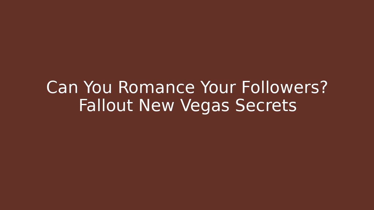 Can You Romance Your Followers? Fallout New Vegas Secrets