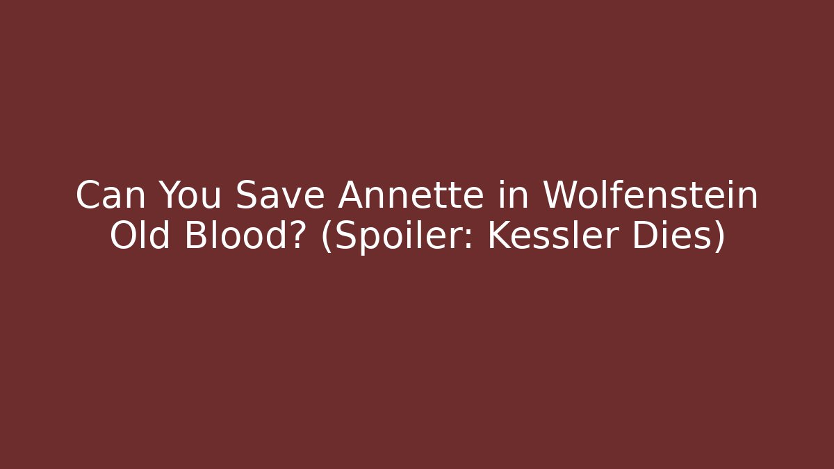 Can You Save Annette in Wolfenstein Old Blood? (Spoiler: Kessler Dies)
