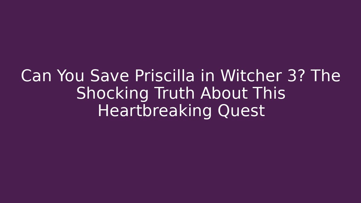 Can You Save Priscilla in Witcher 3? The Shocking Truth About This Heartbreaking Quest