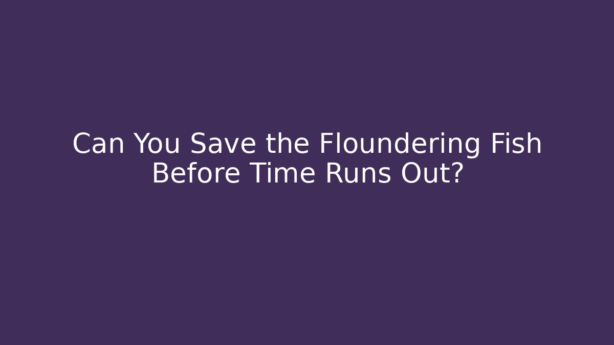 Can You Save the Floundering Fish Before Time Runs Out?