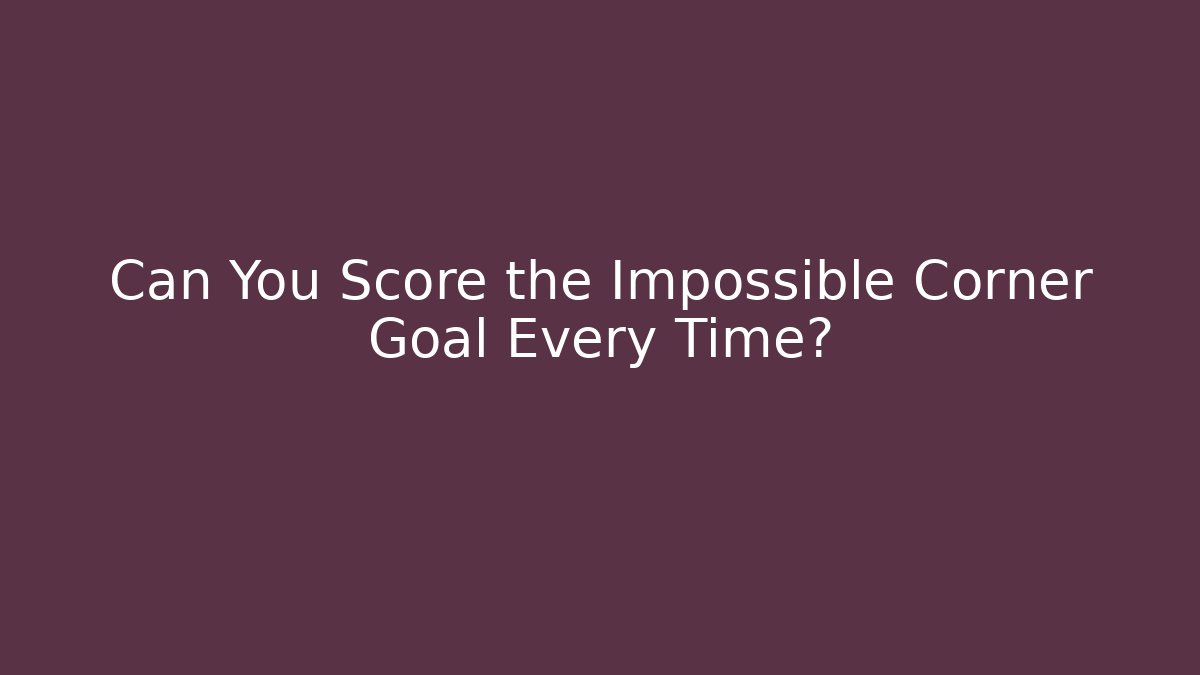 Can You Score the Impossible Corner Goal Every Time?
