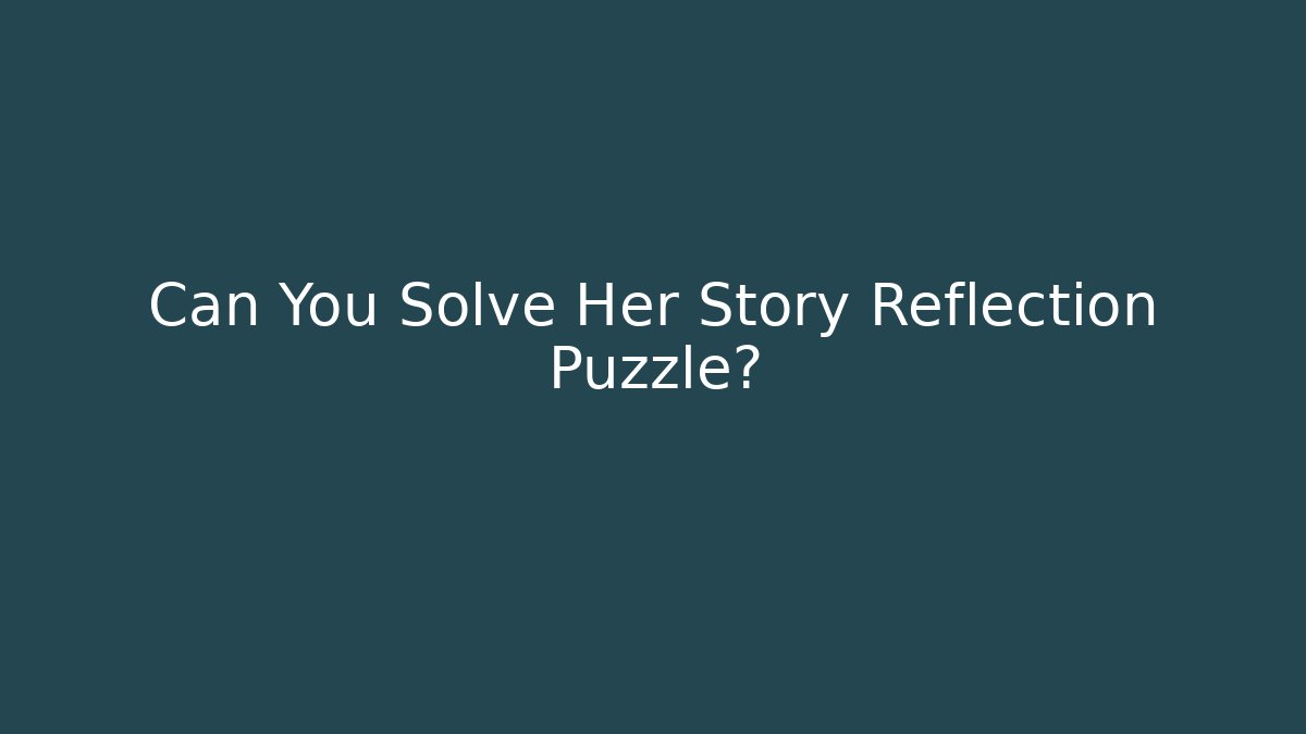 Can You Solve Her Story Reflection Puzzle? - Smart Esu