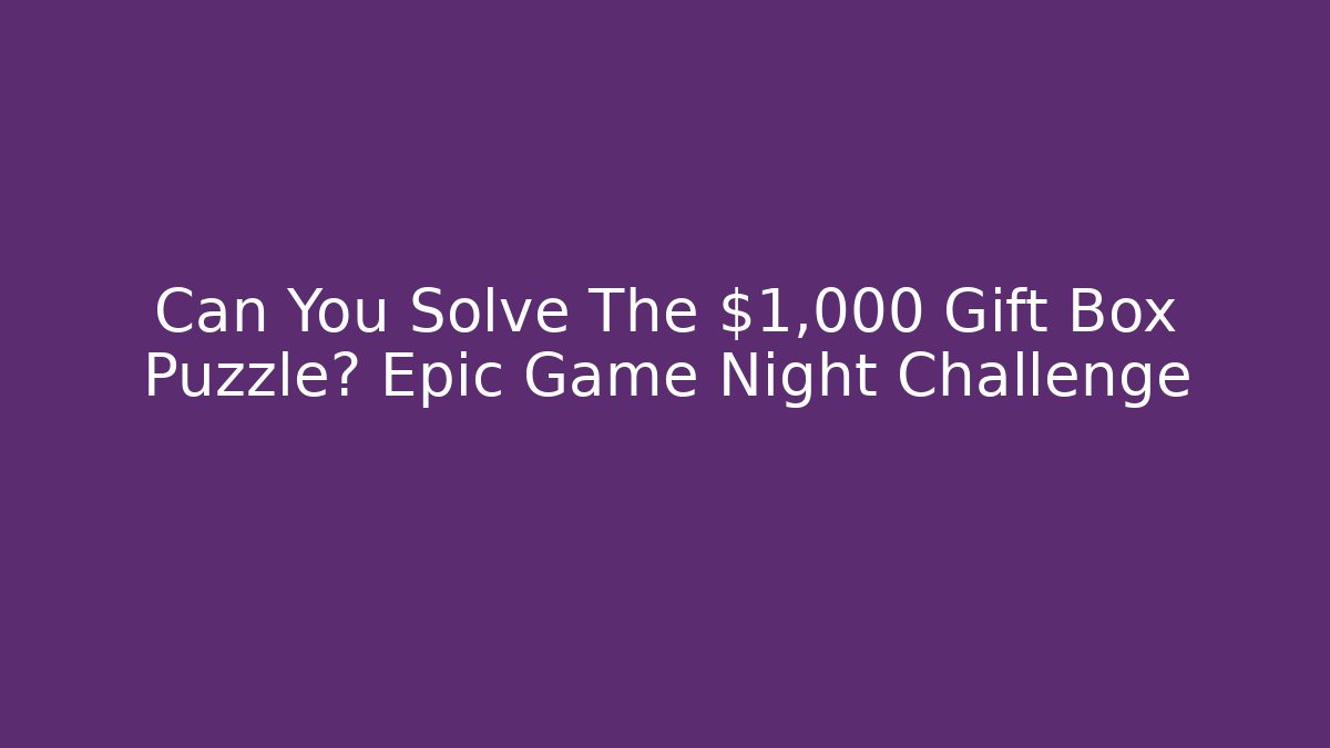 Can You Solve The $1,000 Gift Box Puzzle? Epic Game Night Challenge