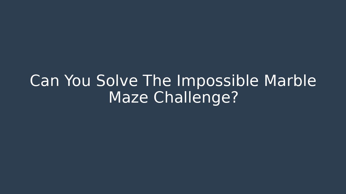 Can You Solve The Impossible Marble Maze Challenge? - Smart Esu