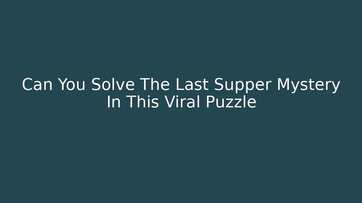 Can You Solve The Last Supper Mystery In This Viral Puzzle