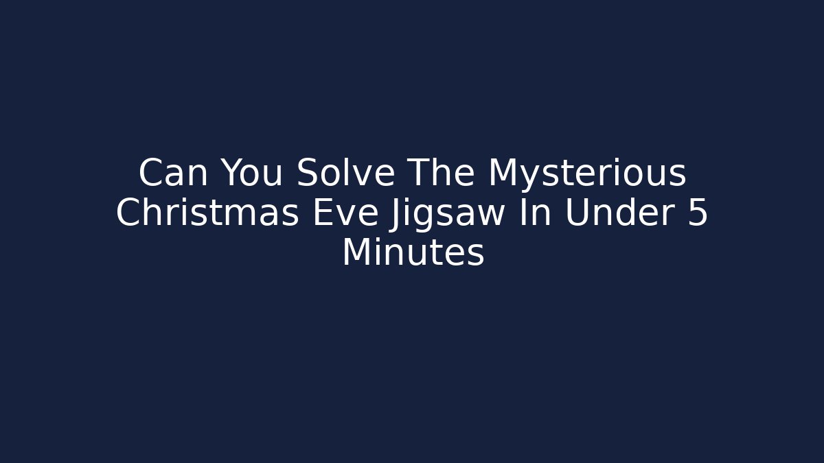 Can You Solve The Mysterious Christmas Eve Jigsaw In Under 5 Minutes