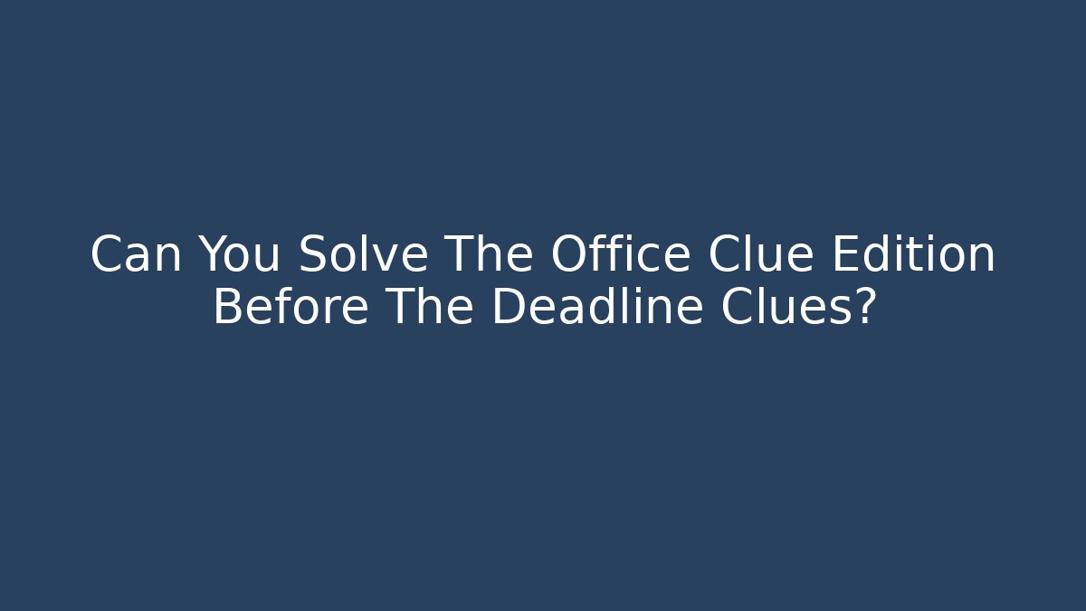Can You Solve The Office Clue Edition Before The Deadline Clues?