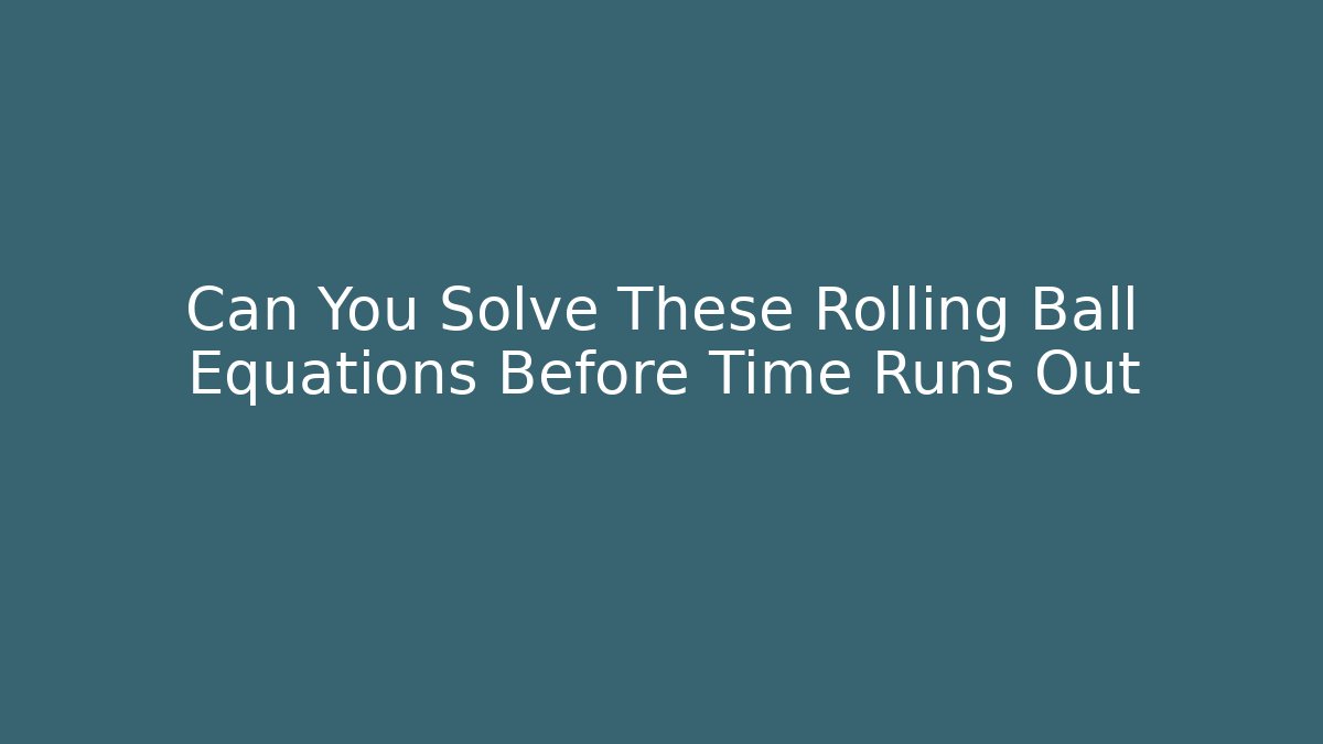 Can You Solve These Rolling Ball Equations Before Time Runs Out