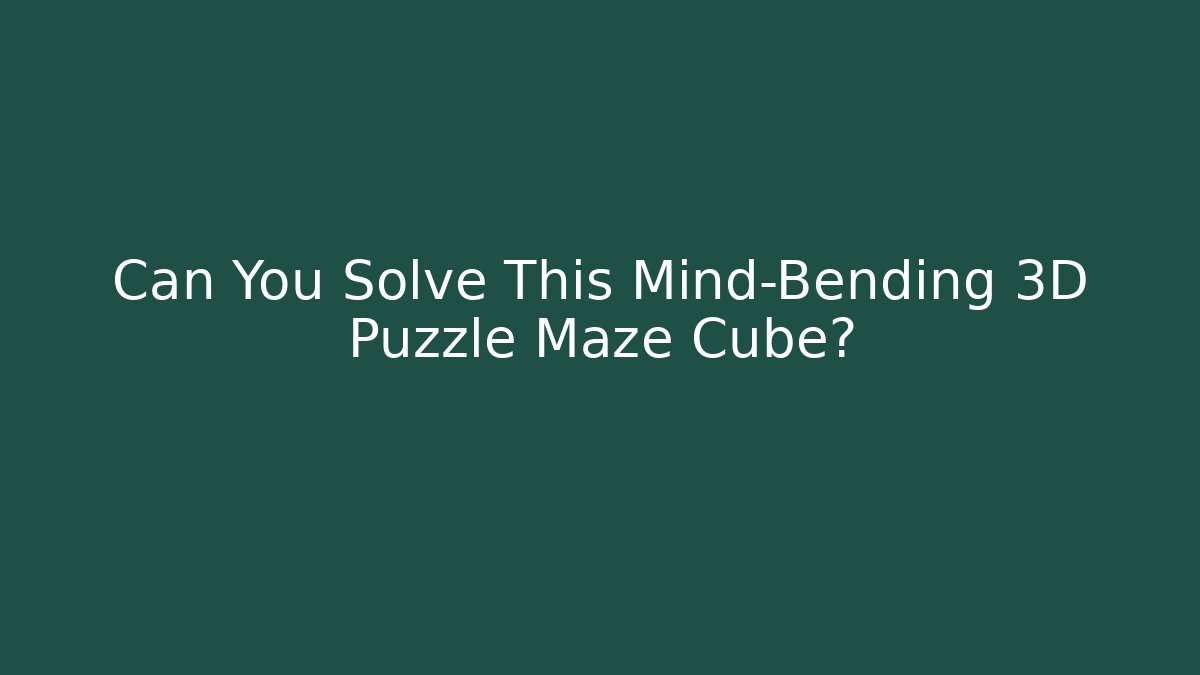 Can You Solve This Mind-Bending 3D Puzzle Maze Cube? - Smart Esu