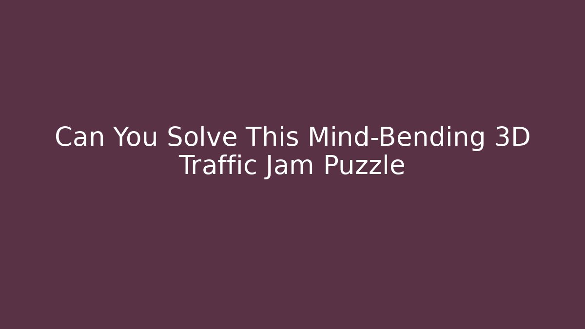 Can You Solve This Mind-Bending 3D Traffic Jam Puzzle