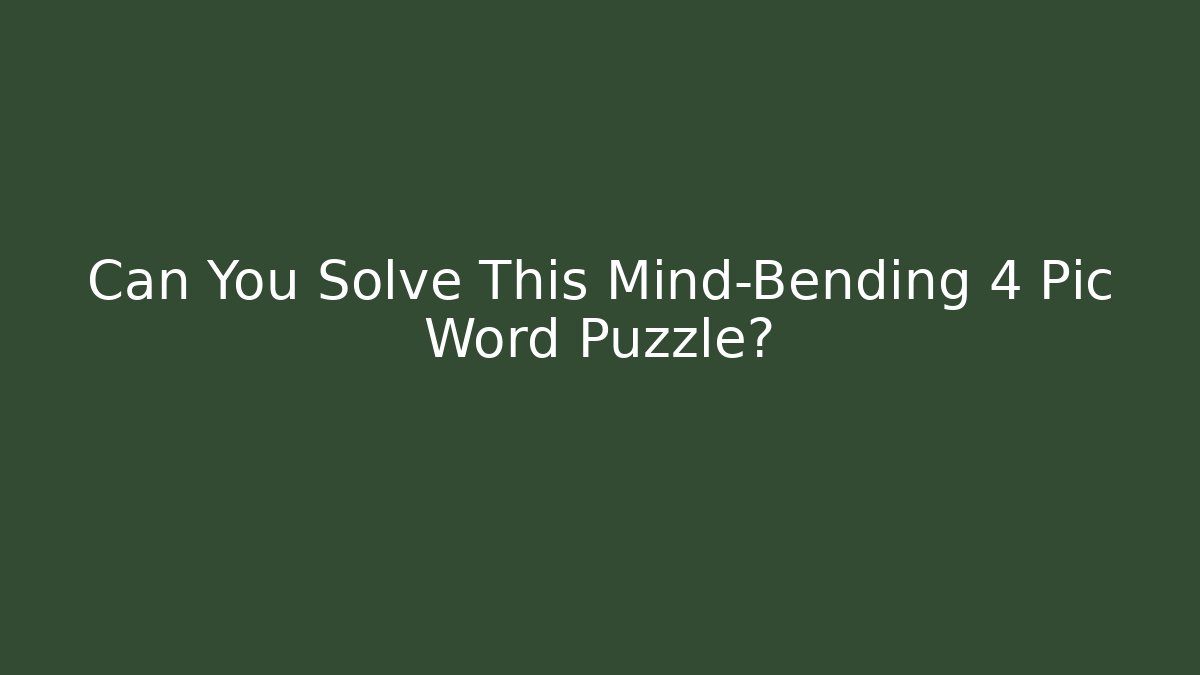 Can You Solve This Mind-Bending 4 Pic Word Puzzle?