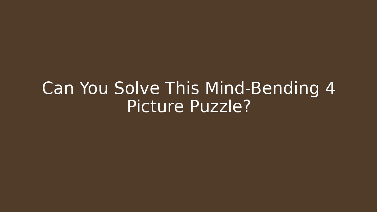 Can You Solve This Mind-Bending 4 Picture Puzzle?