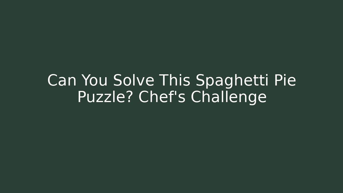 Can You Solve This Spaghetti Pie Puzzle? Chef's Challenge