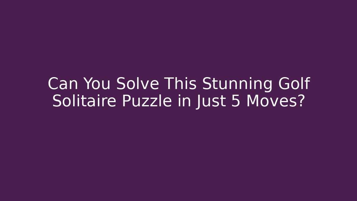 Can You Solve This Stunning Golf Solitaire Puzzle in Just 5 Moves?