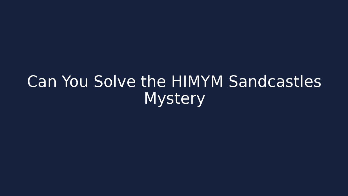 Can You Solve the HIMYM Sandcastles Mystery