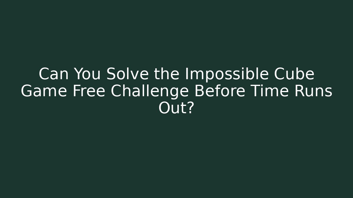 Can You Solve the Impossible Cube Game Free Challenge Before Time Runs Out?