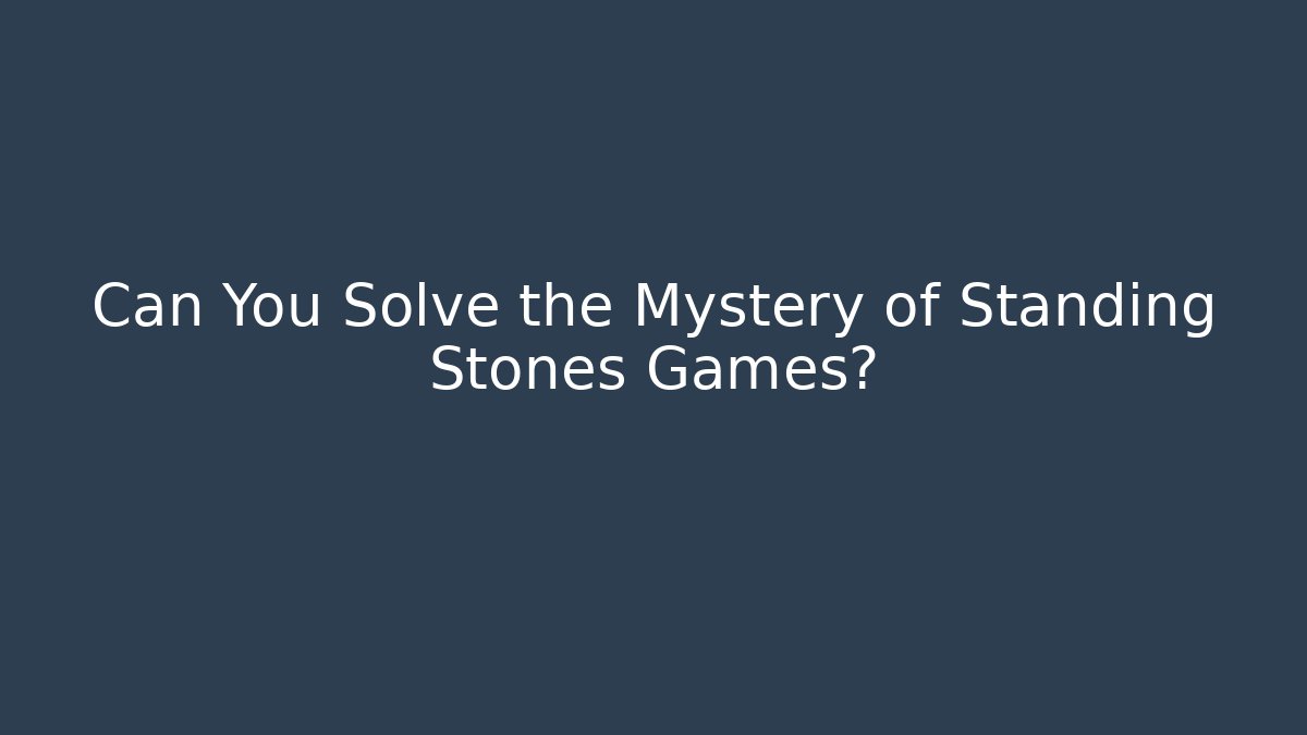 Can You Solve the Mystery of Standing Stones Games?