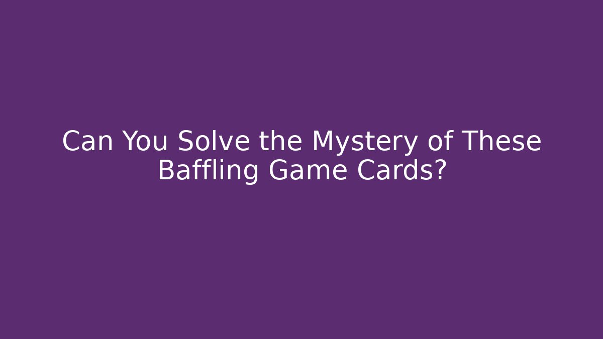 Can You Solve the Mystery of These Baffling Game Cards?