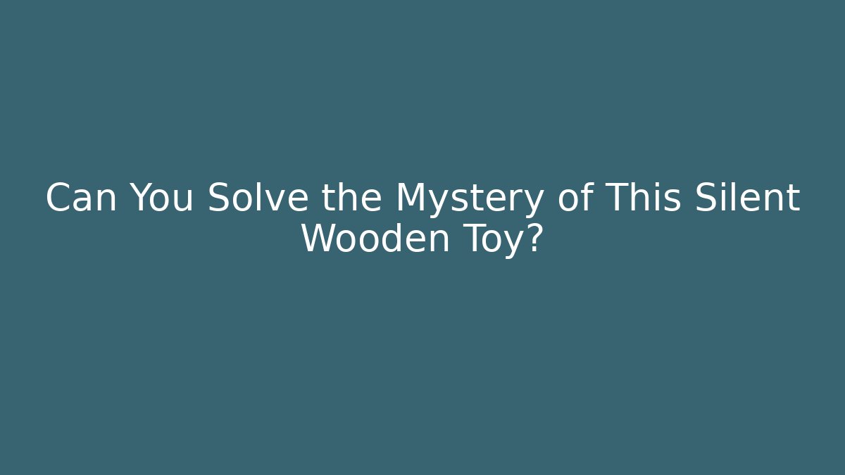 Can You Solve the Mystery of This Silent Wooden Toy?