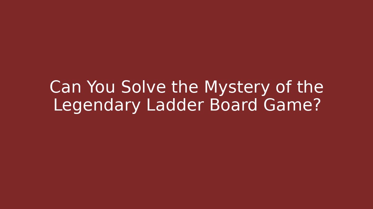 Can You Solve the Mystery of the Legendary Ladder Board Game?