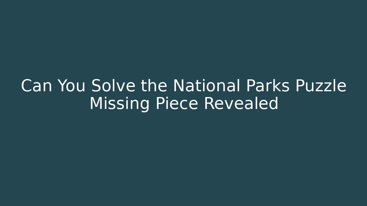Can You Solve the National Parks Puzzle Missing Piece Revealed