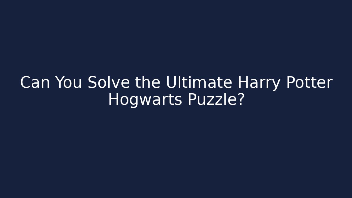Can You Solve the Ultimate Harry Potter Hogwarts Puzzle?