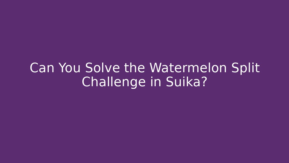 Can You Solve the Watermelon Split Challenge in Suika?