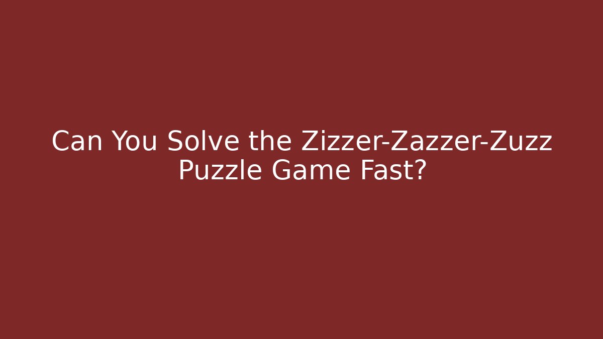 Can You Solve the Zizzer-Zazzer-Zuzz Puzzle Game Fast?