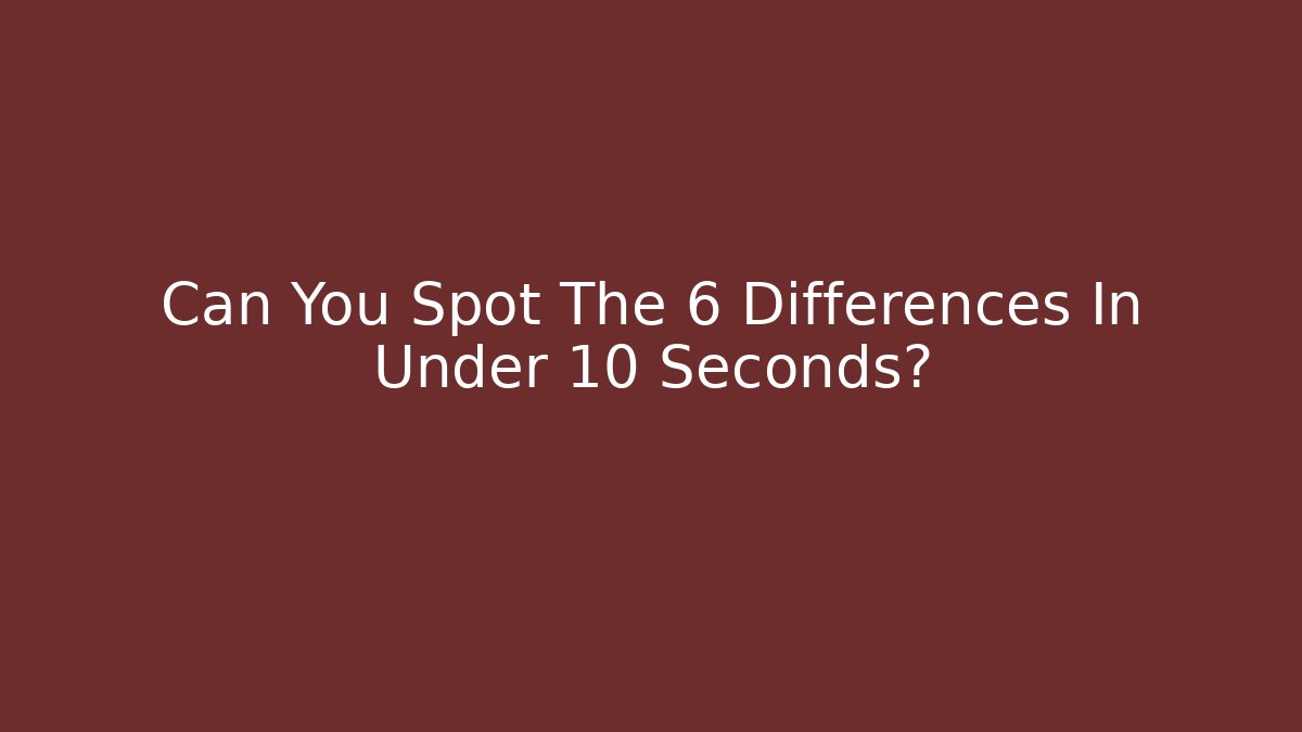 Can You Spot The 6 Differences In Under 10 Seconds? - Smart Esu
