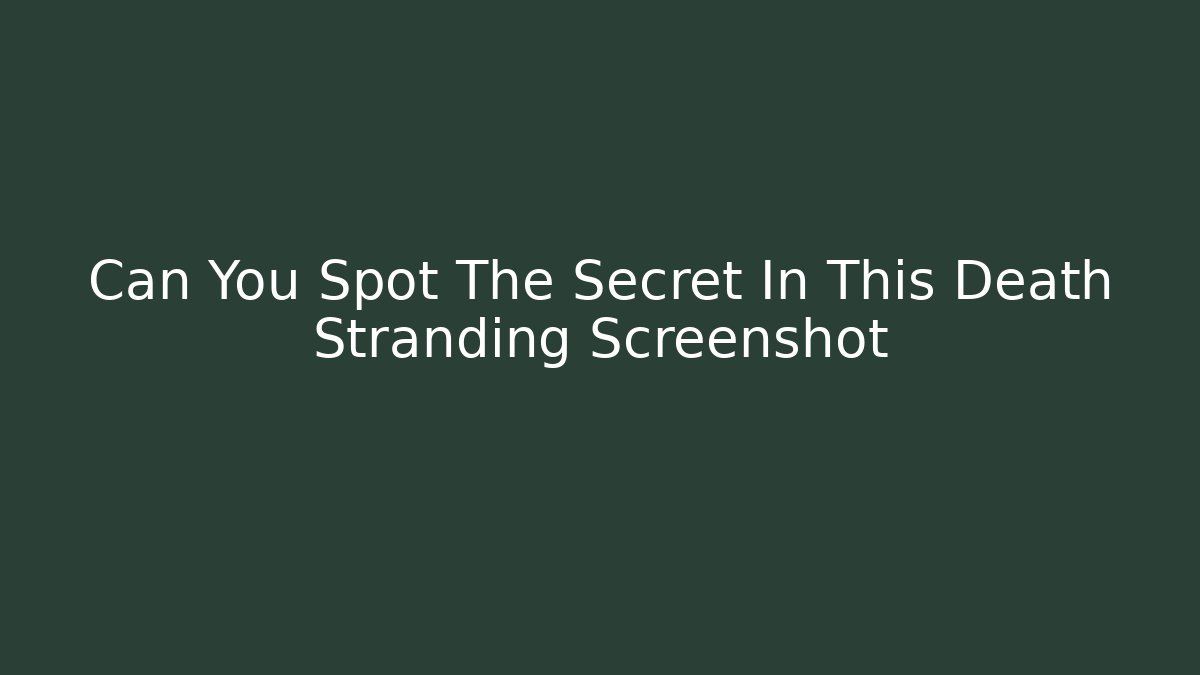 Can You Spot The Secret In This Death Stranding Screenshot