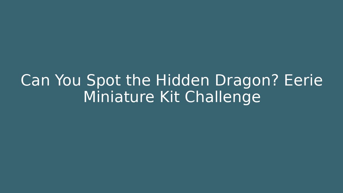 Can You Spot the Hidden Dragon? Eerie Miniature Kit Challenge