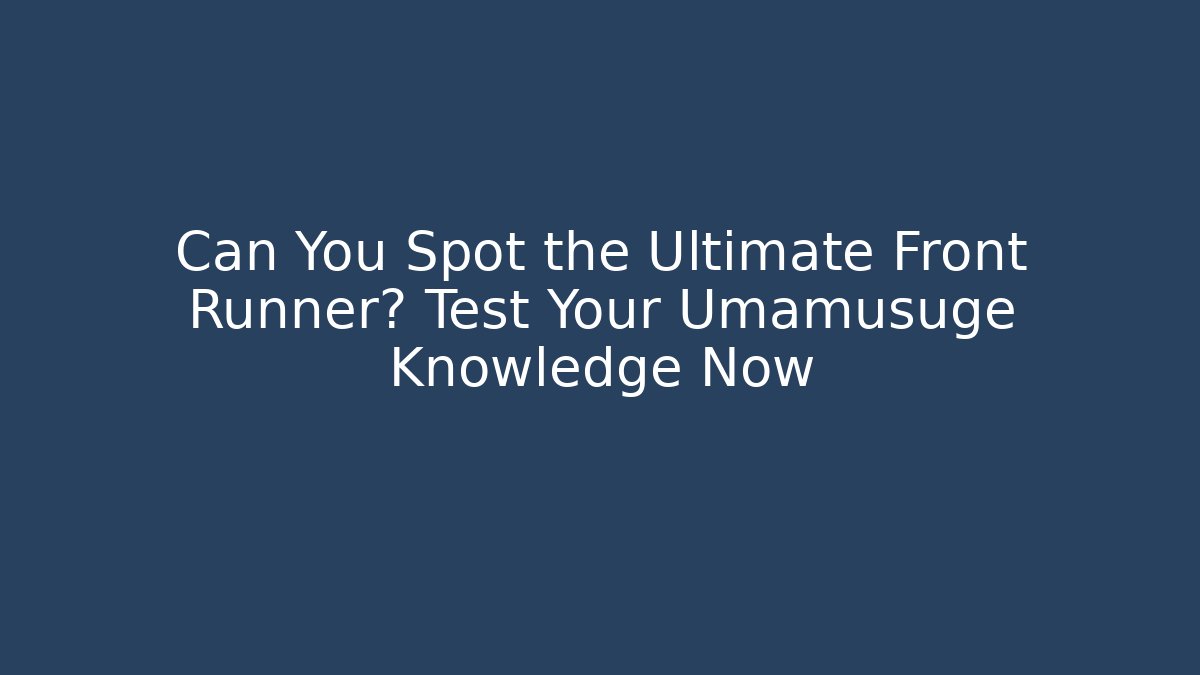 Can You Spot the Ultimate Front Runner? Test Your Umamusuge Knowledge Now