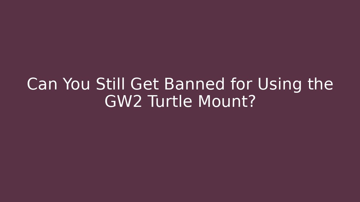 Can You Still Get Banned for Using the GW2 Turtle Mount?