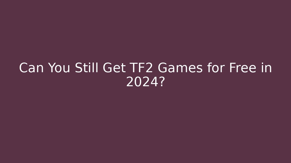 Can You Still Get TF2 Games for Free in 2024?