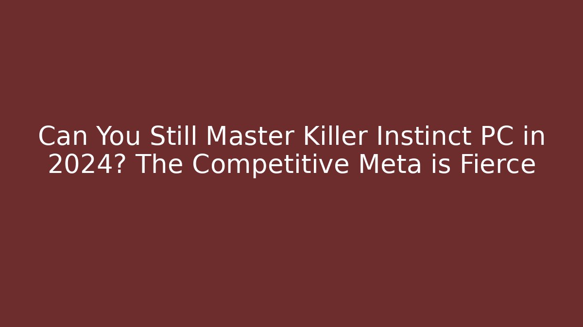 Can You Still Master Killer Instinct PC in 2024? The Competitive Meta is Fierce