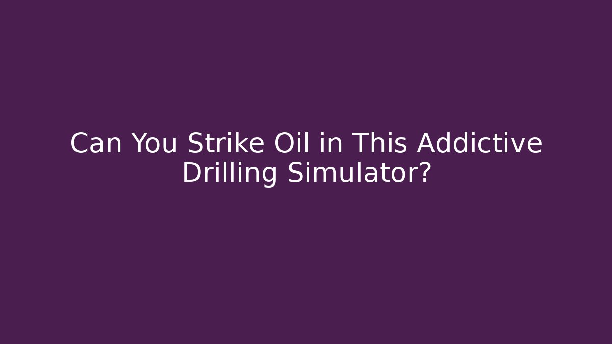 Can You Strike Oil in This Addictive Drilling Simulator?