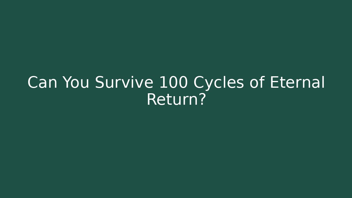 Can You Survive 100 Cycles of Eternal Return?