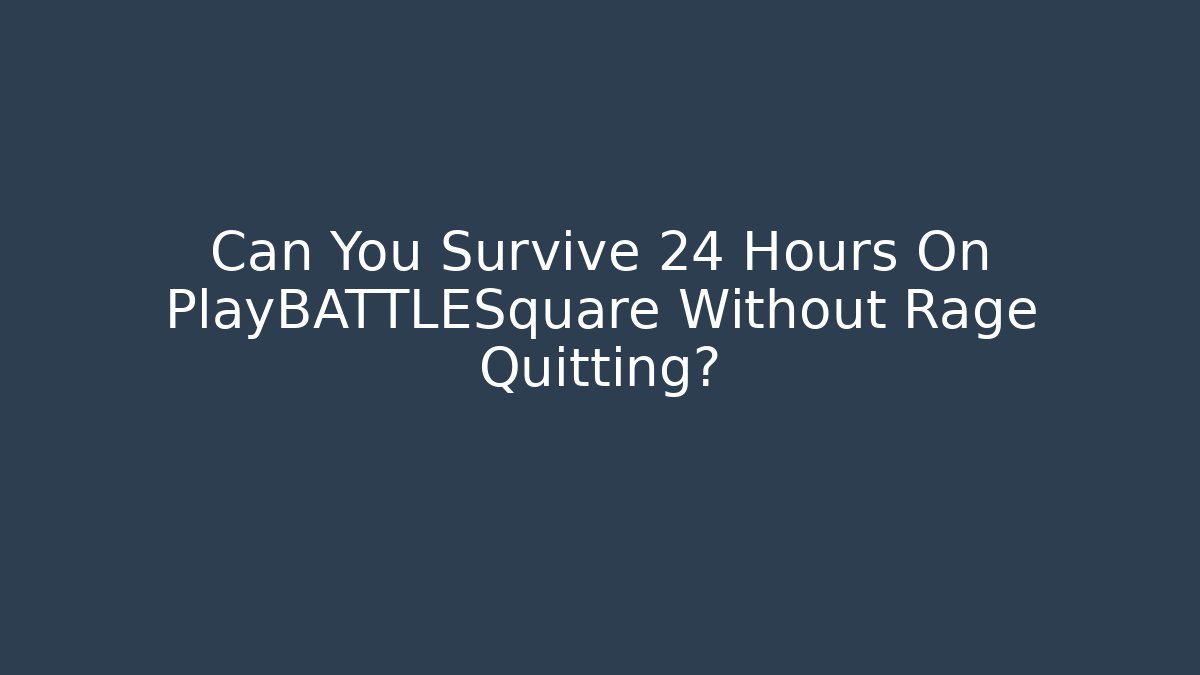 Can You Survive 24 Hours On PlayBATTLESquare Without Rage Quitting?