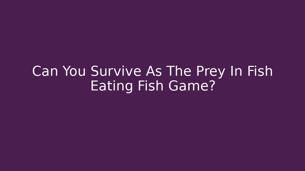 Can You Survive As The Prey In Fish Eating Fish Game?