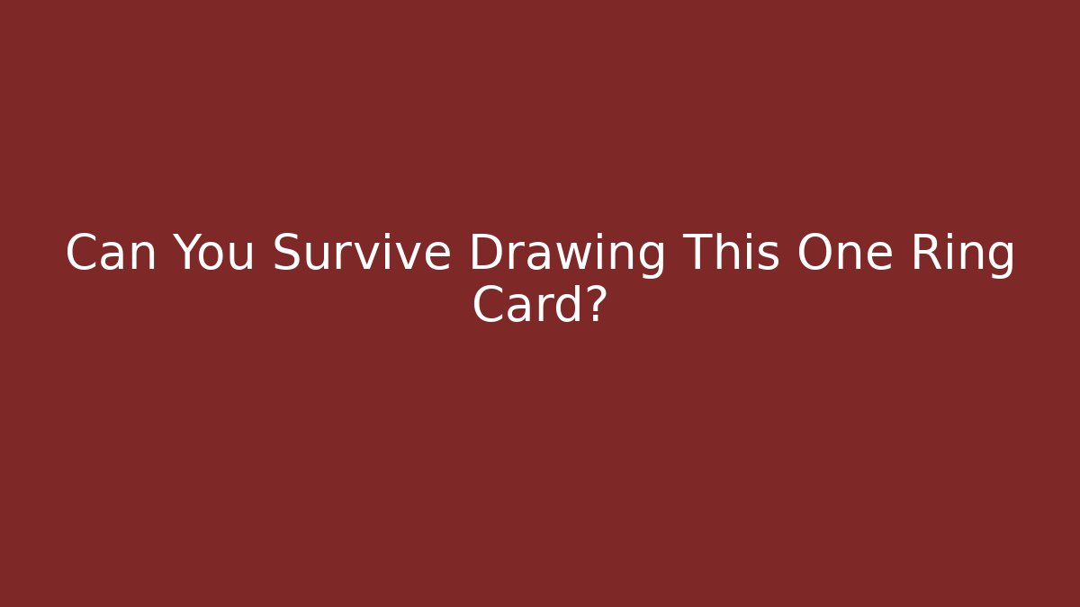 Can You Survive Drawing This One Ring Card?