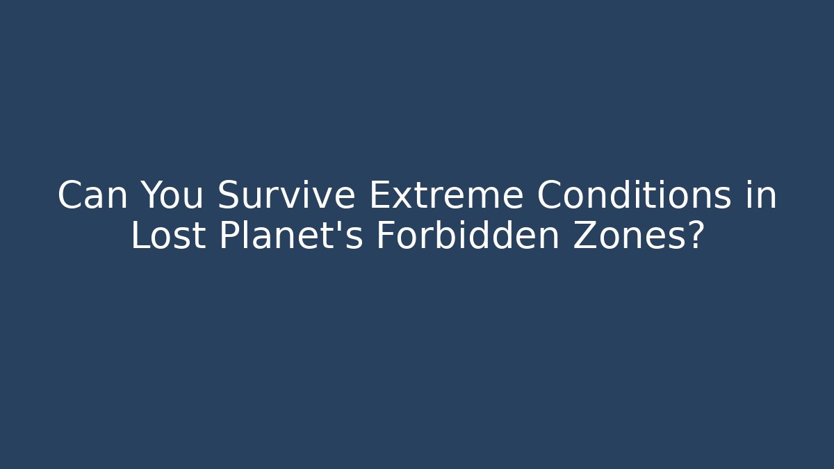 Can You Survive Extreme Conditions in Lost Planet's Forbidden Zones?