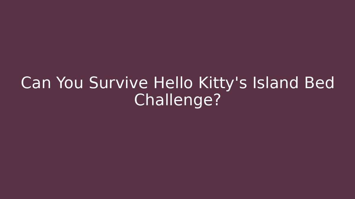 Can You Survive Hello Kitty’s Island Bed Challenge?
