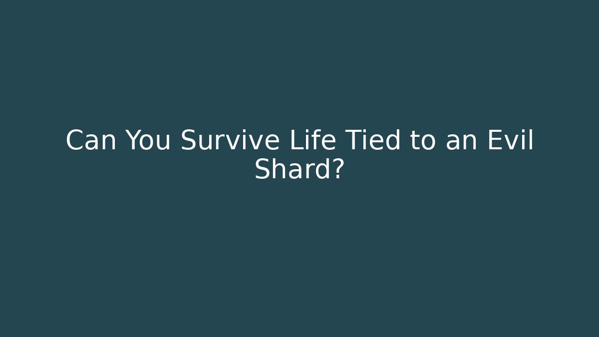Can You Survive Life Tied to an Evil Shard?